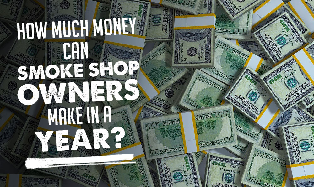 How Much Money Can Smoke Shop Owners Make In a Year with stacks of money 