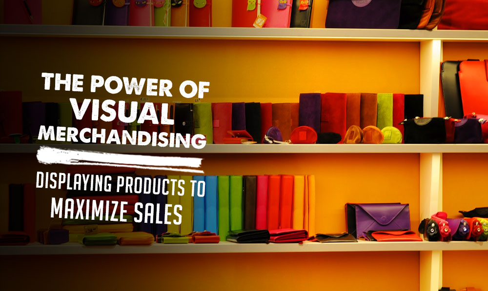 The Power of Visual Merchandising: Displaying Products to Maximize Sales